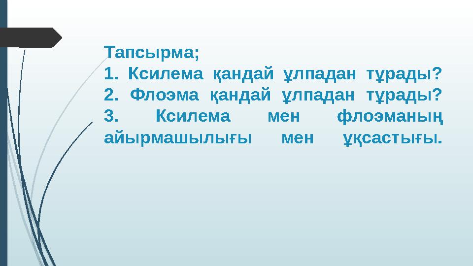 Тапсырма; 1. Ксилема қандай ұлпадан тұрады? 2. Флоэма қандай ұлпадан тұрады? 3. Ксилема мен флоэманың айырмашылығы