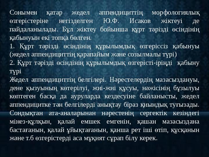 Сонымен қатар жедел аппендициттің морфологиялық өзгерістеріне негізделген Ю.Ф. Исаков жіктеуі де пайдаланылады. Бұл