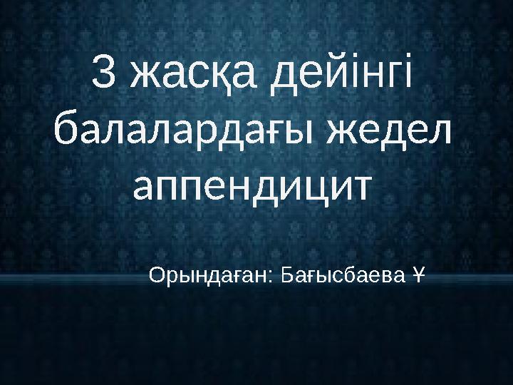 3 жасқа дейінгі б алалардағы жедел аппендицит Орындаған: Бағысбаева Ұ