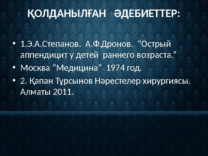 ҚОЛДАНЫЛҒАН ӘДЕБИЕТТЕР: • 1.Э.А.Степанов. А.Ф.Дронов. “Острый аппендицит у детей раннего возраста.” • Москва “Медицина” 1