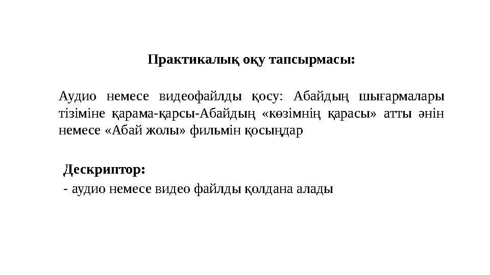 Практикалық оқу тапсырмасы: Аудио немесе видеофайлды қосу: Абайдың шығармалары тізіміне қарама-қарсы-Абайдың «көзімнің