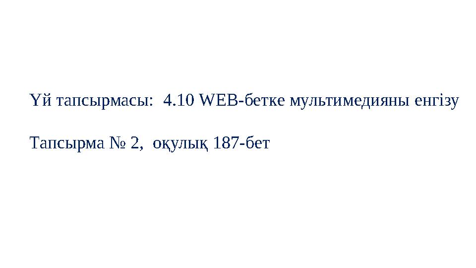 Үй тапсырмасы: 4.10 WEB -бетке мультимедияны енгізу Тапсырма № 2, оқулық 187-бет
