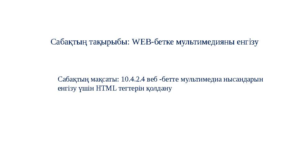 Саба қтың тақырыбы : WEB -бетке мультимедияны енгізу Сабақтың мақсаты: 10.4.2.4 веб -бетте мультимедиа нысандарын енгізу үші