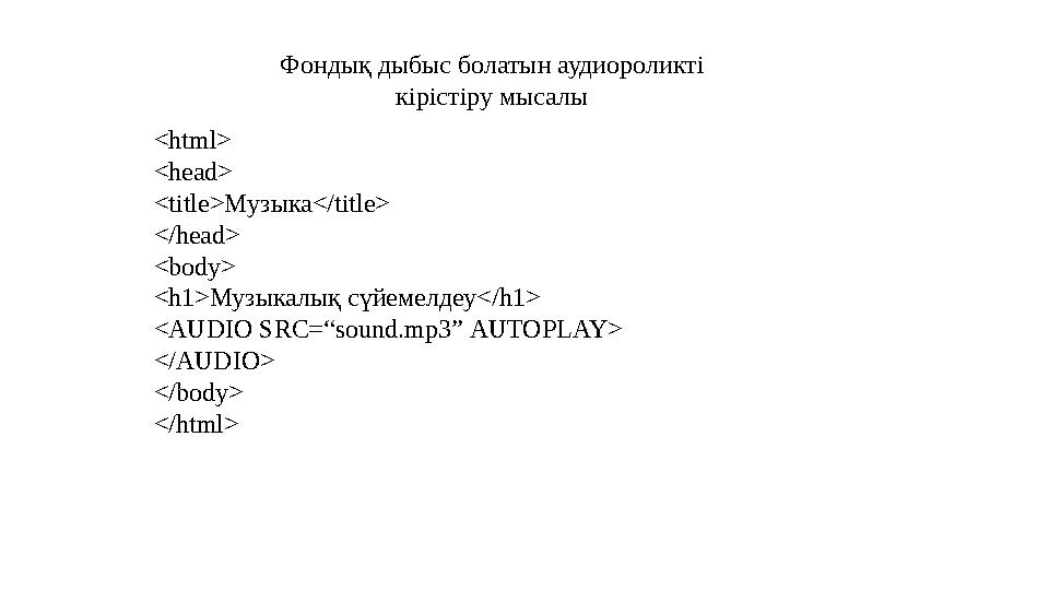 <html> <head> <title> Музыка</ title> </head> <body> <h1> Музыкалық сүйемелдеу </ h1> <AUDIO SRC=“sound.mp3” AUTOPLAY> </ AUD
