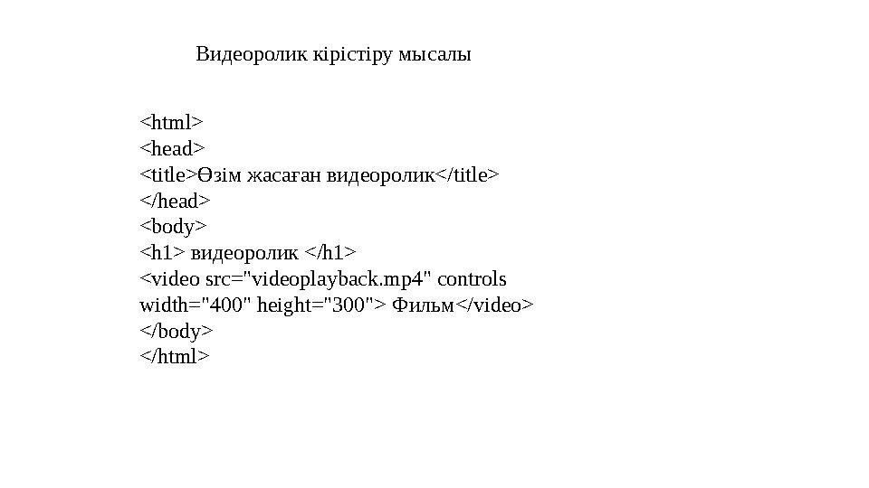 <html> <head> <title> Өзім жасаған видеоролик</ title> </head> <body> <h1> видеоролик </ h1> <video src="videoplayback.mp4" con