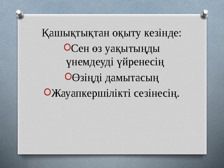 Қашықтықтан оқыту кезінде: O Сен өз уақытыңды үнемдеуді үйренесің O Өзіңді дамытасың O Жауапкершілікті сезінесің.