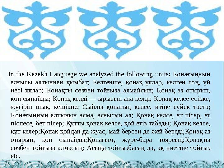 In the Kazakh Language we analyzed the following units: Қонағыңнын алғысы алтыннан қымбат; Келгенше, қонақ ұяла