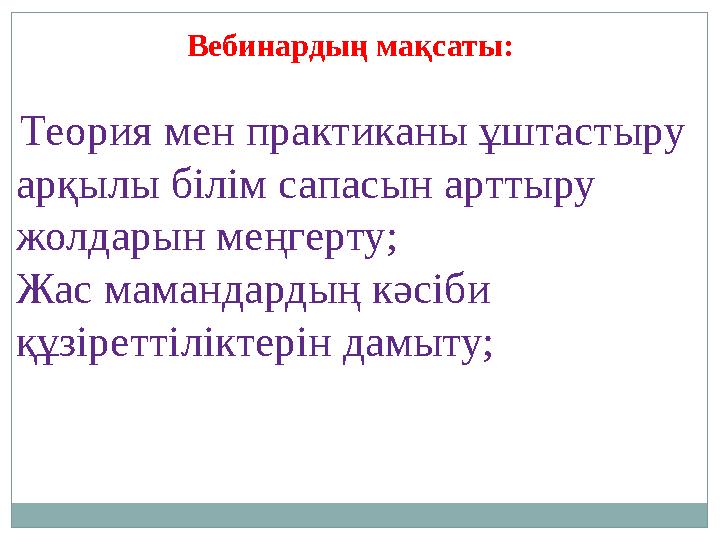 Вебинардың мақсаты: Теория мен практиканы ұштастыру арқылы білім сапасын арттыру жолдарын меңгерту; Жас мамандардың кәсіби