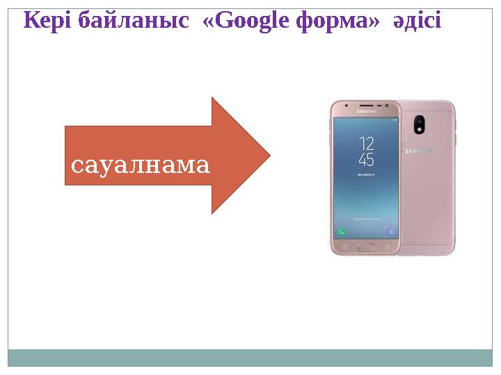 Кері байланыс « Google форма» әдісі сауал