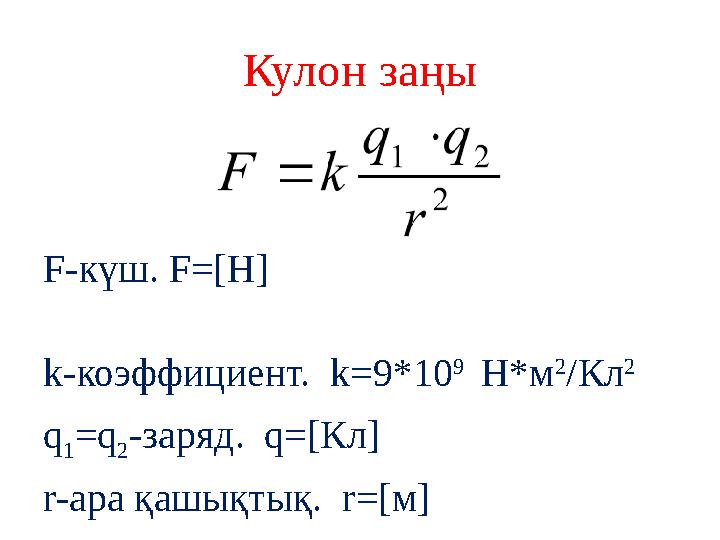 Кулон заңы F-күш. F=[H] k-коэффициент. k=9*10 9 Н*м 2 /Кл 2 q 1 =q 2 -заряд