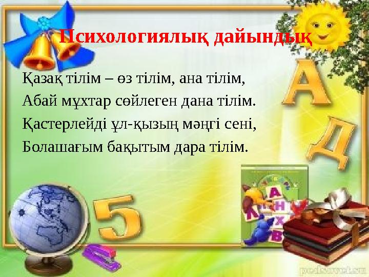 Психологиялық дайындық Қазақ тілім – өз тілім, ана тілім, Абай мұхтар сөйлеген дана тілім. Қастерлейді ұл-қызың мәңгі сені, Бола