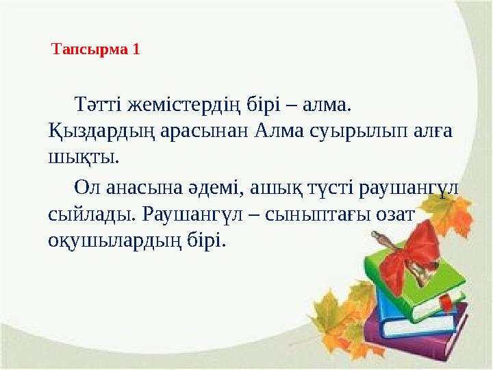 Тапсырма 1 Тәтті жемістердің бірі – алма. Қыздардың арасынан Алма суырылып алға шықты. Ол анасына әдем