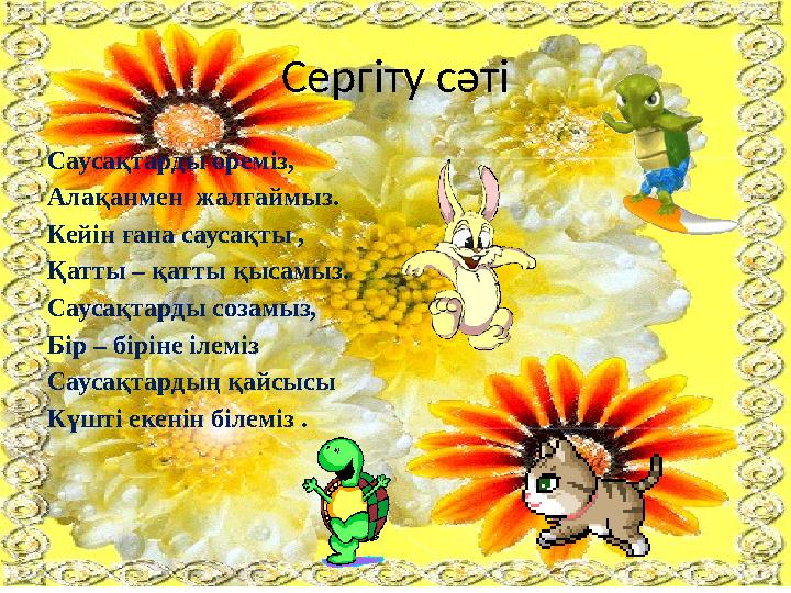 Сергіту сәті Саусақтарды өреміз, Алақанмен жалғаймыз. Кейін ғана саусақты , Қатты – қатты қысамыз. Саусақтарды созамыз, Бір – б