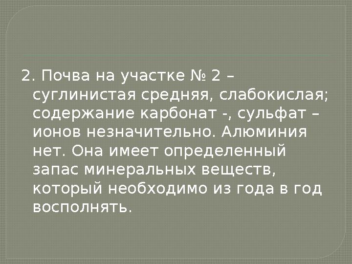 2. Почва на участке № 2 – суглинистая средняя, слабокислая; содержание карбонат -, сульфат – ионов незначительно. Алюминия не