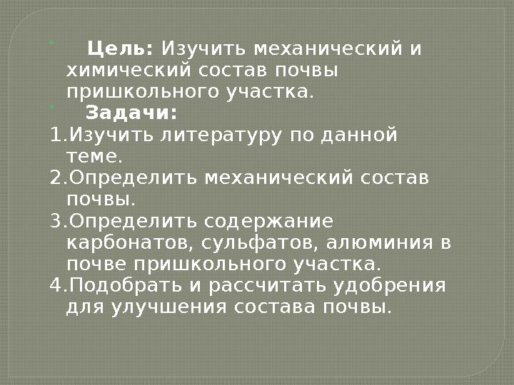  Цель: Изучить механический и химический состав почвы пришкольного участка.  Задачи: 1.Изучить литературу по данной