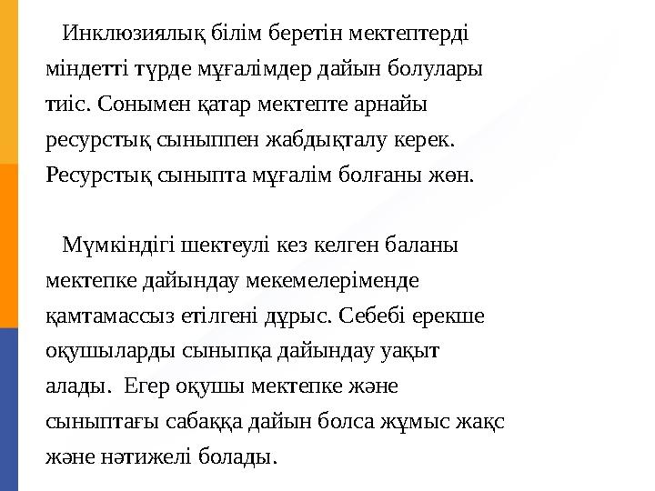 Инклюзиялық білім беретін мектептерді міндетті түрде мұғалімдер дайын болулары тиіс. Сонымен қатар мектепте арнайы ресурстық