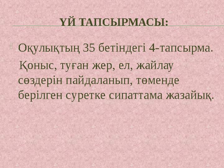 ҮЙ ТАПСЫРМАСЫ:  Оқулықтың 35 бетіндегі 4-тапсырма. Қоныс, туған жер, ел, жайлау сөздерін пайдаланып, төменде берілген сур