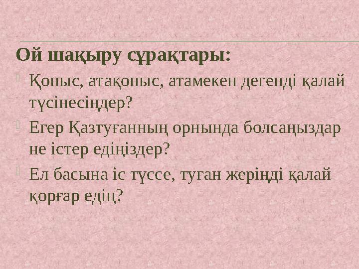 Ой шақыру сұрақтары:  Қоныс, атақоныс, атамекен дегенді қалай түсінесіңдер?  Егер Қазтуғанның орнында болсаңыздар не істер е