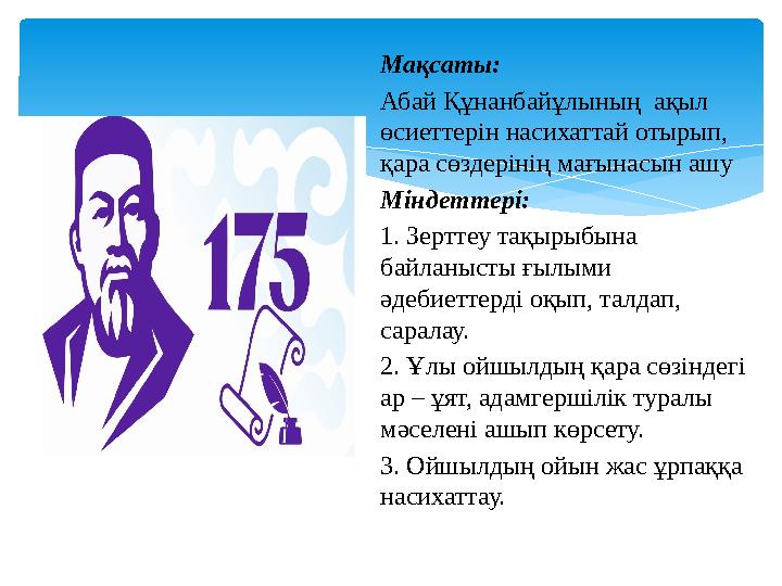 Мақсаты: Абай Құнанбайұлының ақыл өсиеттерін насихаттай отырып, қара сөздерінің мағынасын ашу Міндеттері: 1. Зерттеу тақырыбы