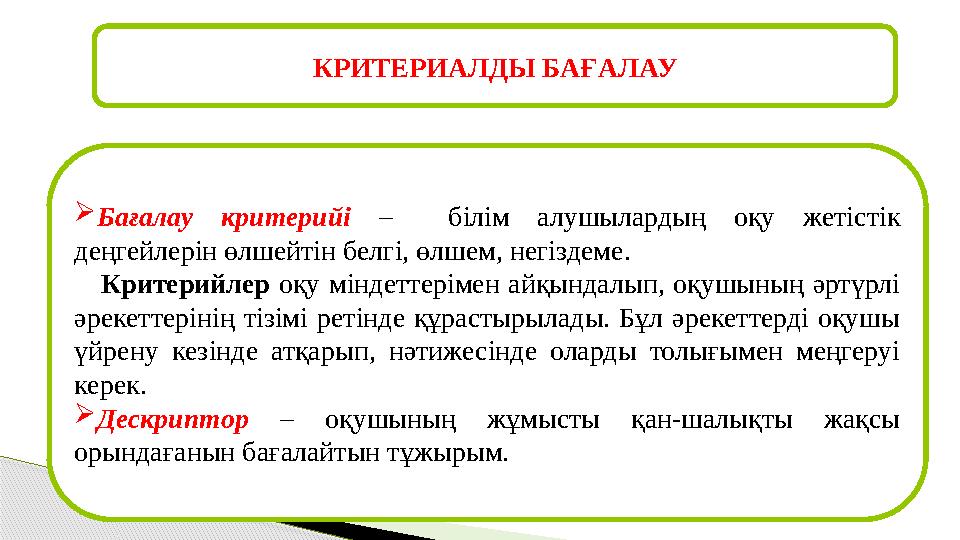 КРИТЕРИАЛДЫ БАҒАЛАУ  Бағалау критерийі – білім алушылардың оқу жетістік деңгейлерін өлшейтін белгі, өлшем, негіздеме .