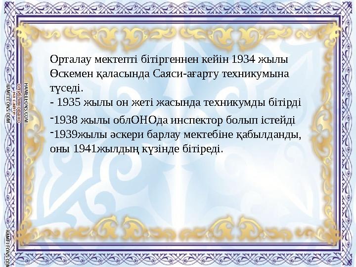 Орталау мектепті бітіргеннен кейін 1934 жылы Өскемен қаласында Саяси-ағарту техникумына түседі. - 1935 жылы он жеті жасында т