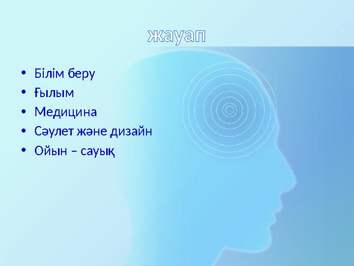 жауап • Білім беру • Ғылым • Медицина • Сәулет және дизайн • Ойын – сауық