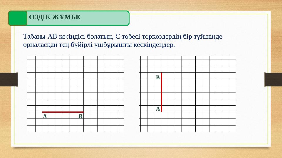 ӨЗДІК ЖҰМЫС Табаны АВ кесіндісі болатын, С төбесі торкөздердің бір түйінінде орналасқан тең бүйірлі үшбұрышты кескіндеңдер. А В