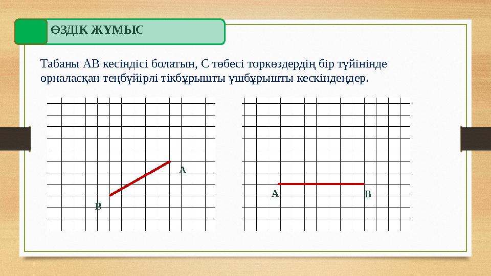 ӨЗДІК ЖҰМЫС Табаны АВ кесіндісі болатын, С төбесі торкөздердің бір түйінінде орналасқан теңбүйірлі тікбұрышты үшбұрышты кескінд