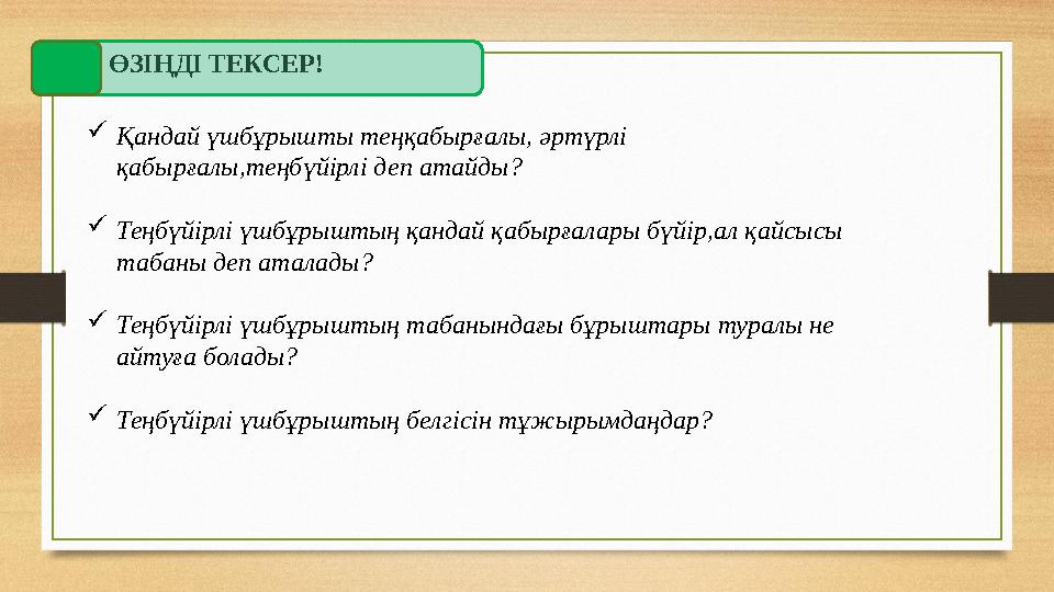 ӨЗІҢДІ ТЕКСЕР!  Қандай үшбұрышты теңқабырғалы, әртүрлі қабырғалы,теңбүйірлі деп атайды?  Теңбүйірлі үшбұрыштың қандай қабырға