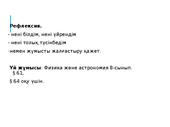 Рефлексия. - нені білдім, нені үйрендім - нені толық түсінбедім - немен жұмысты жалғастыру қажет. Үй жұмысы : Физика және