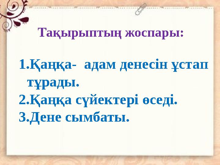 Тақырыптың жоспары: 1. Қаңқа- адам денесін ұстап тұрады. 2. Қаңқа сүйектері өседі. 3. Дене сымбаты.