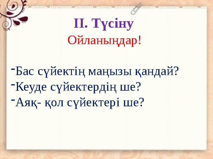Ойланыңдар! - Бас сүйектің маңызы қандай? - Кеуде сүйектердің ше? - Аяқ- қол сүйектері ше? ІІ. Түсіну