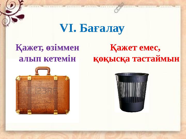 V І. Бағалау Қажет, өзіммен алып кетемін Қажет емес, қоқысқа тастаймын
