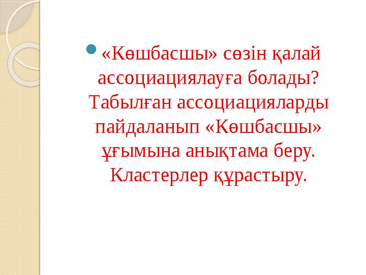  «Көшбасшы» сөзін қалай ассоциациялауға болады? Табылған ассоциацияларды пайдаланып «Көшбасшы» ұғымына анықтама беру. Клас