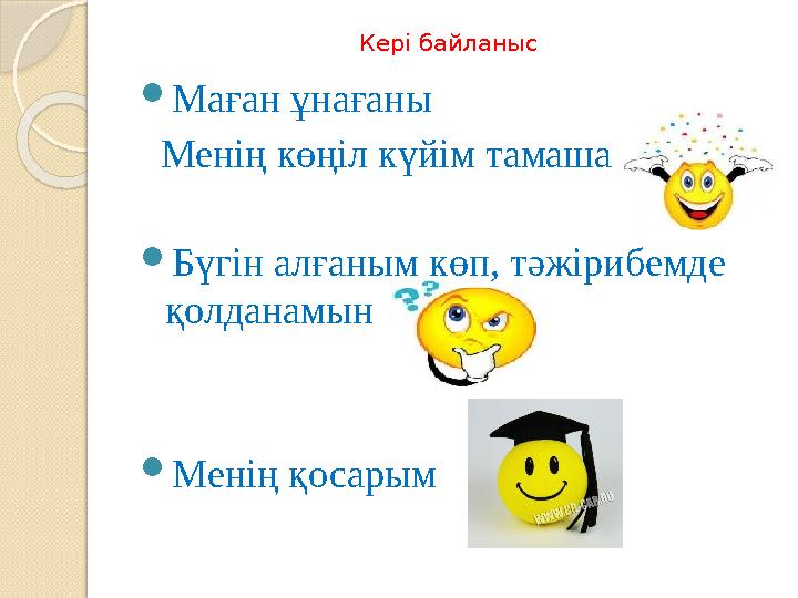 Кері байланыс  Маған ұнағаны Менің көңіл күйім тамаша  Бүгін алғаным көп, тәжірибемде қолданамын  Менің қосарым