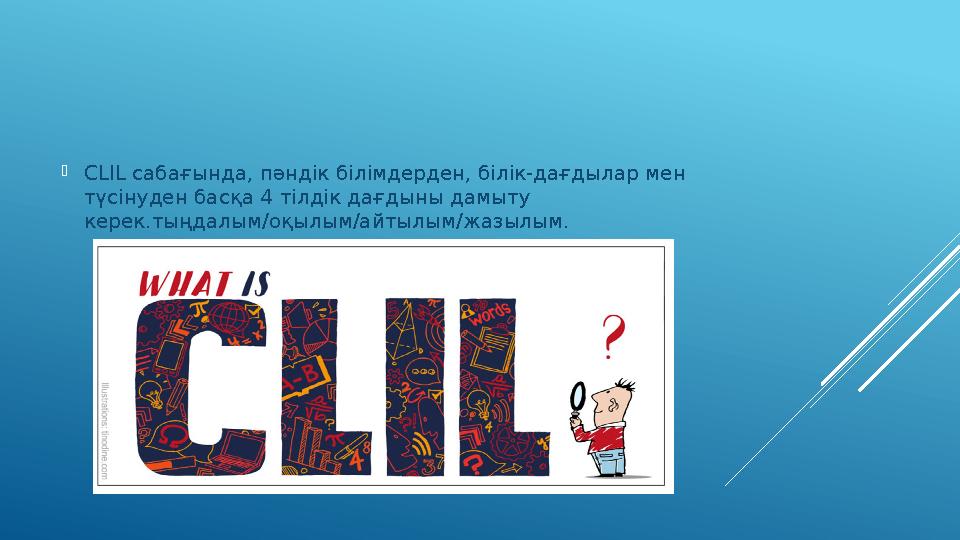  CLIL сабағында, пәндік білімдерден, білік-дағдылар мен түсінуден басқа 4 тілдік дағдыны дамыту керек.тыңдалым/оқылым/айтылы