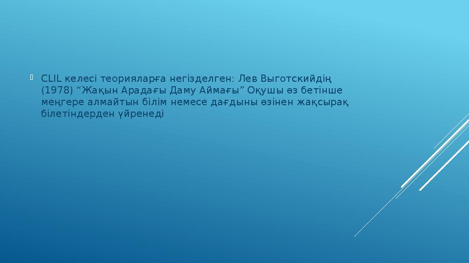  CLIL келесі теорияларға негізделген: Лев Выготскийдің (1978) “Жақын Арадағы Даму Аймағы” Оқушы өз бетінше меңгере алмайтын