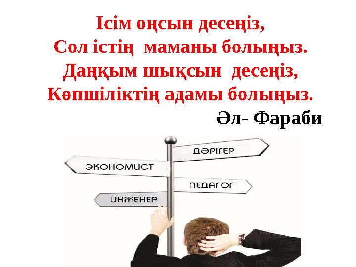 Ісім оңсын десеңіз, Сол істің маманы болыңыз. Даңқым шықсын десеңіз, Көпшіліктің адамы болыңыз.