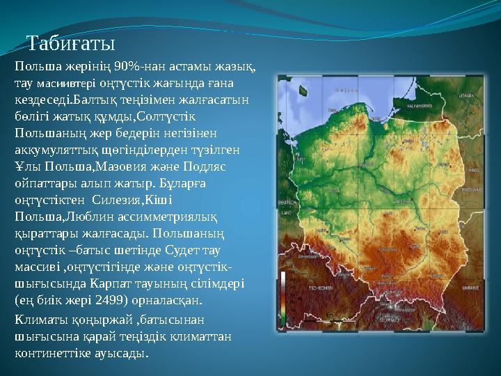 Табиғаты Польша жерінің 90%- нан астамы жазық, тау масиивтері оңтүстік жағында ғана кездеседі.Балтық теңізімен жалғасатын