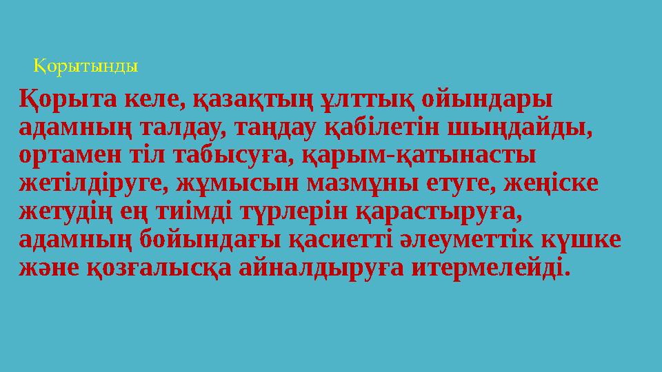 Қорытынды Қорыта келе, қазақтың ұлттық ойындары адамның талдау, таңдау қабiлетiн шыңдайды, ортамен тiл табысуға, қарым-қат