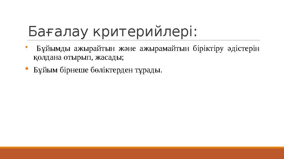 Бағалау критерийлері:  Бұйымды ажырайтын және ажырамайтын біріктіру әдістерін қолдана отырып, жасады;  Бұйым бірнеше