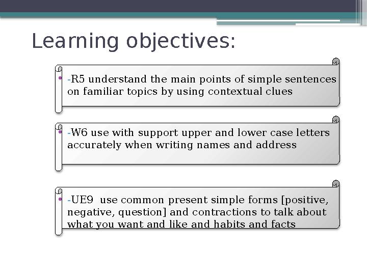 Learning objectives: • - R5 understand the main points of simple sentences on familiar topics by using contextual clues • - W6