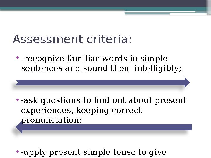 Assessment criteria: • -recognize familiar words in simple sentences and sound them intelligibly; • -ask questions to find out
