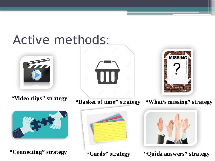 Active methods: “ Video clips” strategy “ Basket of time” strategy “ What’s missing” strategy “ Connecting” strategy “ Cards” st