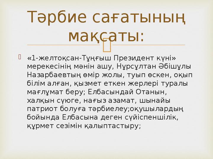   «1-желтоқсан-Тұңғыш Президент күні» мерекесінің мәнін ашу, Нұрсұлтан Әбішұлы Назарбаевтың өмір жолы, туып өскен, оқып біл