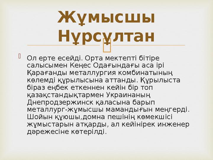   Ол ерте есейді. Орта мектепті бітіре салысымен Кеңес Одағындағы аса ірі Қарағанды металлургия комбинатының көлемді құрылы