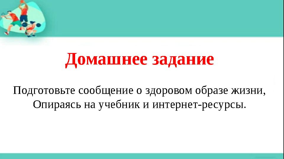 Домашнее задание Подготовьте сообщение о здоровом образе жизни, Опираясь на учебник и интернет-ресурсы.
