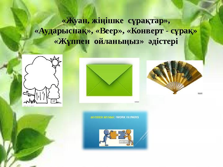 «Жуан, жіңішке сұрақтар», «Аударыспақ», «Веер», «Конверт - сұрақ» «Жұппен ойланыңыз» әдістері