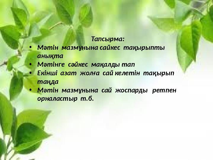 Тапсырма: • Мәтін мазмұнына сайкес тақырыпты анықта • Мәтінге сәйкес мақалды тап • Екінші азат жолға сай келетін тақыр