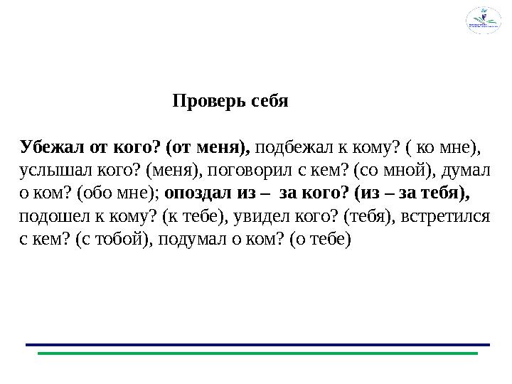 Проверь себя Убежал от кого? (от меня), подбежал к кому? ( ко мне), услышал кого? (меня), пог